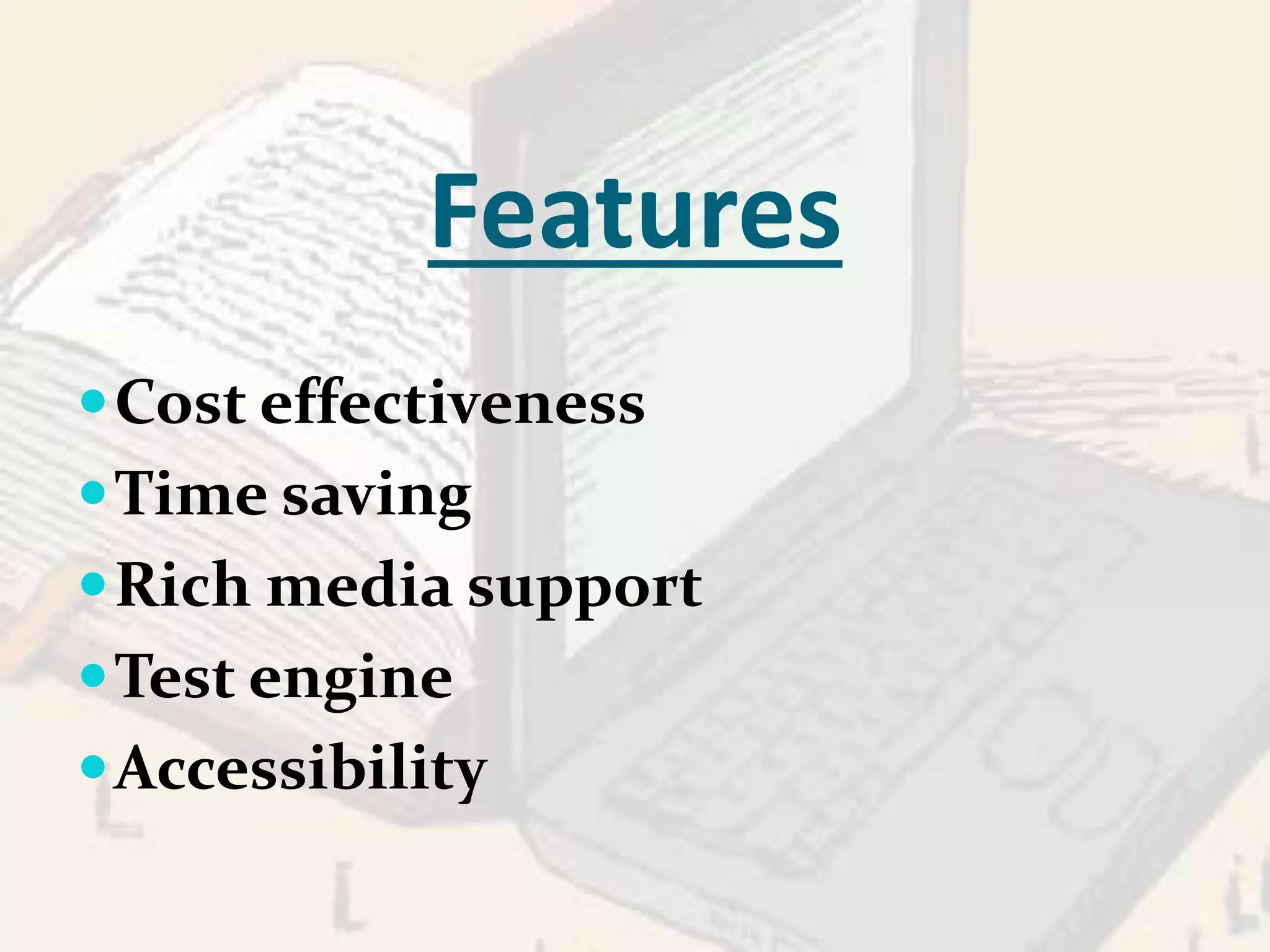 Features 
Cost effectiveness 
Time saving 
Rich media support 
Test engine 
Accessibility 
 