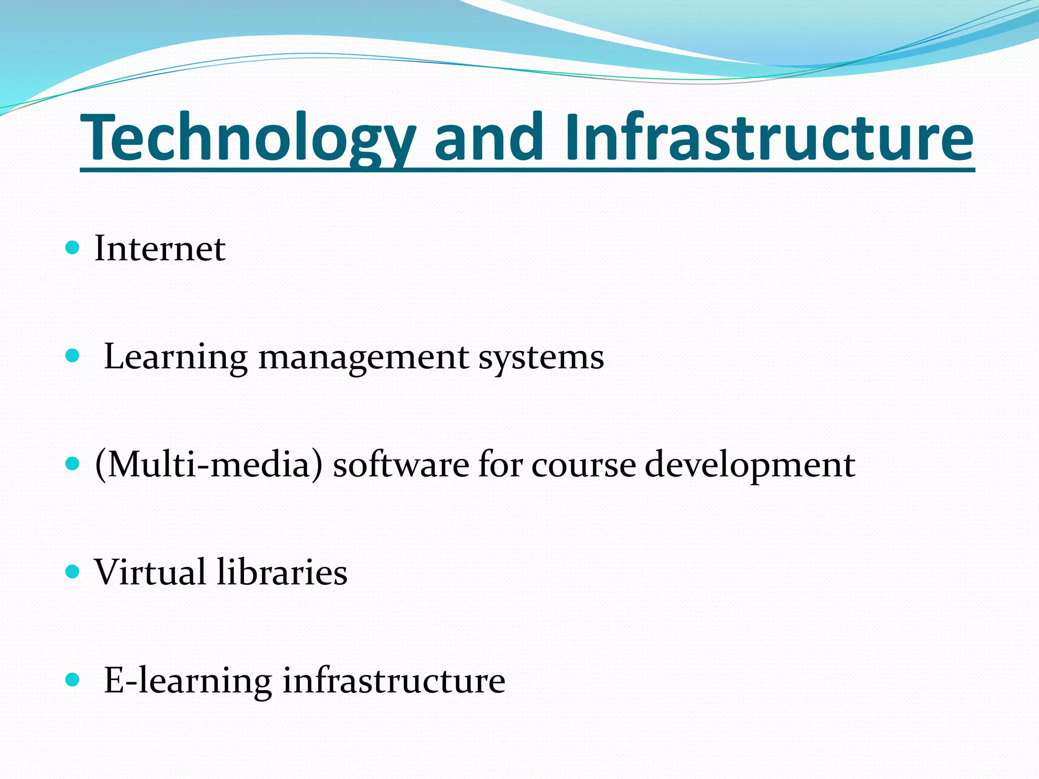 Technology and Infrastructure 
 Internet 
 Learning management systems 
 (Multi-media) software for course development 
 Virtual libraries 
 E-learning infrastructure 
 