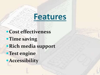 Features 
Cost effectiveness 
Time saving 
Rich media support 
Test engine 
Accessibility 
 