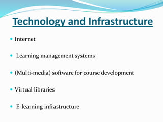 Technology and Infrastructure 
 Internet 
 Learning management systems 
 (Multi-media) software for course development 
 Virtual libraries 
 E-learning infrastructure 
 