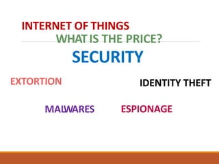 INTERNET OF THINGS
WHATIS THE PRICE?
SECURITY
EXTORTION
MALWARES
IDENTITY THEFT
ESPIONAGE
 