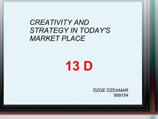 CREATIVITY AND STRATEGY IN TODAY'S MARKET PLACE 13 D ÖZGE ÖZDAMAR 999154 