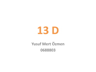 13 D
Yusuf Mert Özmen
    0688803
 