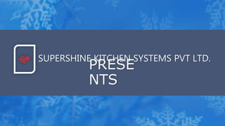 SUPERSHINE KITCHEN SYSTEMS PVT LTD.
PRESE
NTS
 