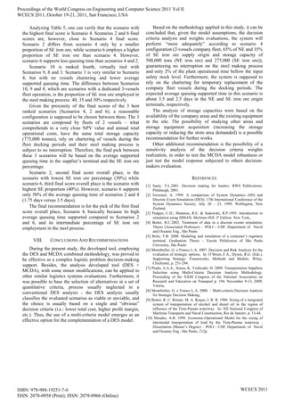 Analyzing Table 5, one can verify that the scenario with
the highest final score is Scenario 4. Scenarios 2 and 6 final
scores are, however, close to Scenario 4 final score.
Scenario 2 differs from scenario 4 only by a smaller
proportion of SE iron ore, while scenario 6 employs a higher
proportion of SE iron ore than scenario 4. However,
scenario 6 supports less queuing time than scenarios 4 and 2.
Scenario 10 is ranked fourth, virtually tied with
Scenarios 9, 8 and 3. Scenario 3 is very similar to Scenario
4, but with no vessels chartering and lower average
supported queuing time. The difference between Scenarios
10, 9 and 8, which are scenarios with a dedicated 3-vessels
fleet operation, is the proportion of SE iron ore employed in
the steel making process: 40, 35 and 30% respectively.
Given the proximity of the final scores of the 3 best
ranked scenarios (Scenarios 4, 2 and 6), a reasonable
configuration is supposed to be chosen between them. The 3
scenarios are composed by fleets of 2 vessels – what
comprehends to a very close NPV value and annual total
operational costs, have the same total storage capacity
(775,000 tonnes), rely on chartering of vessels during the
fleet docking periods and their steel making process is
subject to no interruption. Therefore, the final pick between
these 3 scenarios will be based on the average supported
queuing time in the supplier’s terminal and the SE iron ore
percentage.
Scenario 2, second final score overall place, is the
scenario with lowest SE iron ore percentage (30%) while
scenario 6, third final score overall place is the scenario with
highest SE proportion (40%). However, scenario 6 supports
only 50% of the average queuing time of scenarios 2 and 4
(1.75 days versus 3.5 days).
The final recommendation is for the pick of the first final
score overall place, Scenario 4, basically because its high
average queuing time supported compared to Scenarios 2
and 6, and its intermediate percentage of SE iron ore
employment in the steel process.
VIII. CONCLUSIONS AND RECOMMENDATIONS
During the present study, the developed tool, employing
the DES and MCDA combined methodology, was proved to
be effective as a complex logistic problem decision-making
support. Besides, the analysis developed tool (DES +
MCDA), with some minor modifications, can be applied to
other similar logistics systems evaluations. Furthermore, it
was possible to base the selection of alternatives in a set of
quantitative criteria, process usually neglected in a
conventional DES analysis - the DES analysis usually
classifies the evaluated scenarios as viable or unviable, and
the choice is usually based on a single and “obvious”
decision criteria (i.e.: lower total cost, higher profit margin,
etc.). Thus, the use of a multi-criteria model emerges as an
effective option for the complementation of a DES model.
Based on the methodology applied in this study, it can be
concluded that, given the model assumptions, the decision
criteria analysis and weights evaluations, the system will
perform “more adequately” according to scenario 4
configuration (2-vessels company fleet, 65% of NE and 35%
of SE iron ore supply origin and storage capacity of
500,000 tons (NE iron ore) and 275,000 (SE iron ore)),
guaranteeing no interruption on the steel making process
and only 2% of the plant operational time bellow the input
safety stock level. Furthermore, the system is supposed to
rely on the chartering for temporary replacement of the
company fleet vessels during the docking periods. The
expected average queuing supported time in this scenario is
about 3.5 and 2.5 days in the NE and SE iron ore origin
terminals, respectively.
The analysis of storage capacities were based on the
availability of the company areas and the existing equipment
in the site. The possibility of studying other areas and
storage equipment acquisition (increasing the storage
capacity or reducing the store area demanded) is a possible
recommendation for further works.
Other additional recommendation is the possibility of a
sensitivity analysis of the decision criteria weights
realization, in order to test the MCDA model robustness or
just test the model response subjected to others decision-
makers evaluation.
REFERENCES
[1] Saaty. T.L.2001. Decision making for leaders. RWS Publications.
Pittsburgh, 2001.
[2] Sweetser, A. 1999. A comparison of System Dynamics (SD) and
Discrete Event Simulation (DES). 17th International Conference of the
System Dynamics Society, July 20 - 23, 1999, Wellington, New
Zealand.
[3] Pedgen, C.D.; Shannon, R.E. & Sadowski, R.P.1995. Introduction to
simulation using SIMAN, McGraw-Hill. 2ª Edition. New York,.
[4] Botter, R.C.2002. Treatment of data in a discrete events simulation,
Thesis (Associated Professor) – POLI - USP, Department of Naval
and Oceanic Eng., São Paulo.
[5] Brito, T.B. 2008. Modeling and simulation of a conteiner’s regulator
terminal. Graduation Thesis – Escola Politécnica of São Paulo
University, São Paulo
[6] Montibeller, G. e Franco L.A. 2007. Decision and Risk Analysis for the
evaluation of strategic options. In: O’Brien, F.A., Dyson, R.G. (Eds.),
Supporting Strategy: Frameworks, Methods and Models. Wiley,
Chichester, p. 251-284.
[7] Prado, A.A.A., Souza, K. Yoshizaki, H. 2009. Transportation Suppliers
Selection using Multi-Criteria Decision Analysis Methodology.
Proceeding of the XXIII Congress of the National Association on
Research and Education on Transport p. 194. November 9-13, 2009,
Vitória,
[8] Montibeller, G. e Franco L.A. 2008. – Multi-criteria Decision Analysis
for Strategic Decision Making.
[9] Botter, R. C. Brinati, M. A. Roque, J. R. R. 1988. Sizing of a integrated
system of transportation of alcohol and diesel oil in the region of
influence of the Tiete-Parana waterway. In: XII National Congress of
Maritime Transports and Naval Construction, Rio de Janeiro. p. 13-44.
[10] Mendes, A.B. 1999. Economic-Operational Model for the sizing of
intermodal transportation of load by the Tiete-Parana waterway ,
Dissertation (Master’s Degree) – POLI - USP, Department. of Naval
and Oceanic Eng., São Paulo, 212p.
Proceedings of the World Congress on Engineering and Computer Science 2011 Vol II
WCECS 2011, October 19-21, 2011, San Francisco, USA
ISBN: 978-988-19251-7-6
ISSN: 2078-0958 (Print); ISSN: 2078-0966 (Online)
WCECS 2011
 