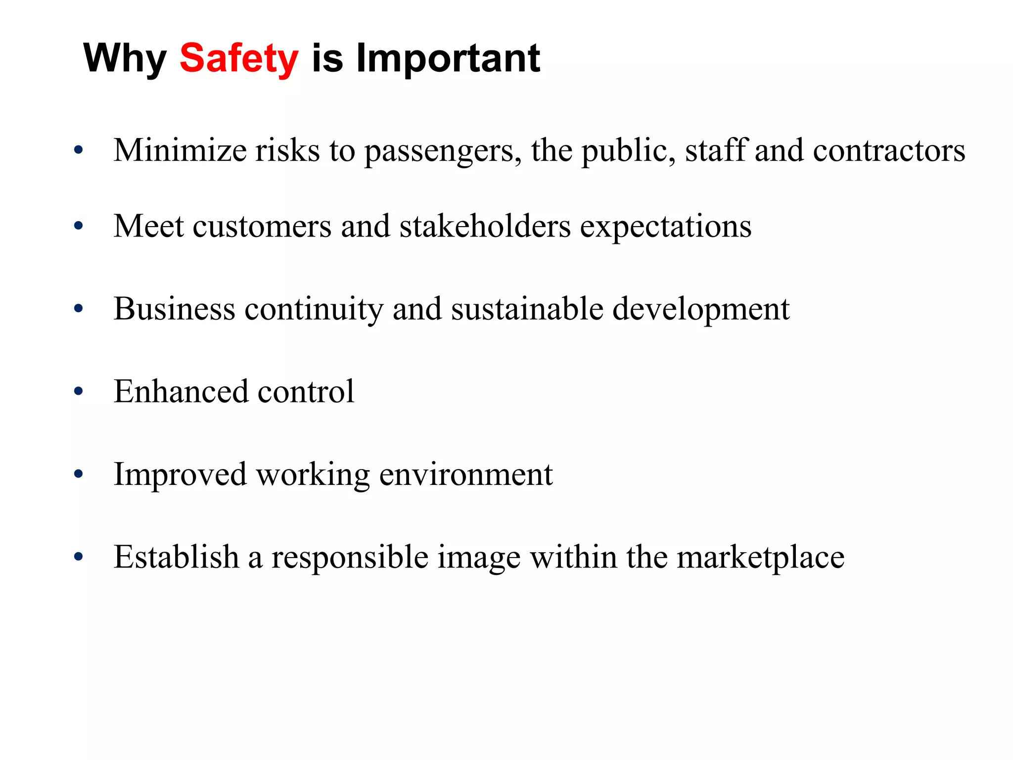 Why Safety is Important
• Minimize risks to passengers, the public, staff and contractors
• Meet customers and stakeholders expectations
• Business continuity and sustainable development
• Enhanced control
• Improved working environment
• Establish a responsible image within the marketplace
 