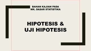 BAHAN KAJIAN PADA
MK. DASAR STATISTIKA
HIPOTESIS &
UJI HIPOTESIS
 