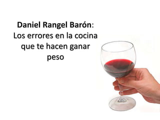 Daniel Rangel Barón:
Los errores en la cocina
que te hacen ganar
peso
 