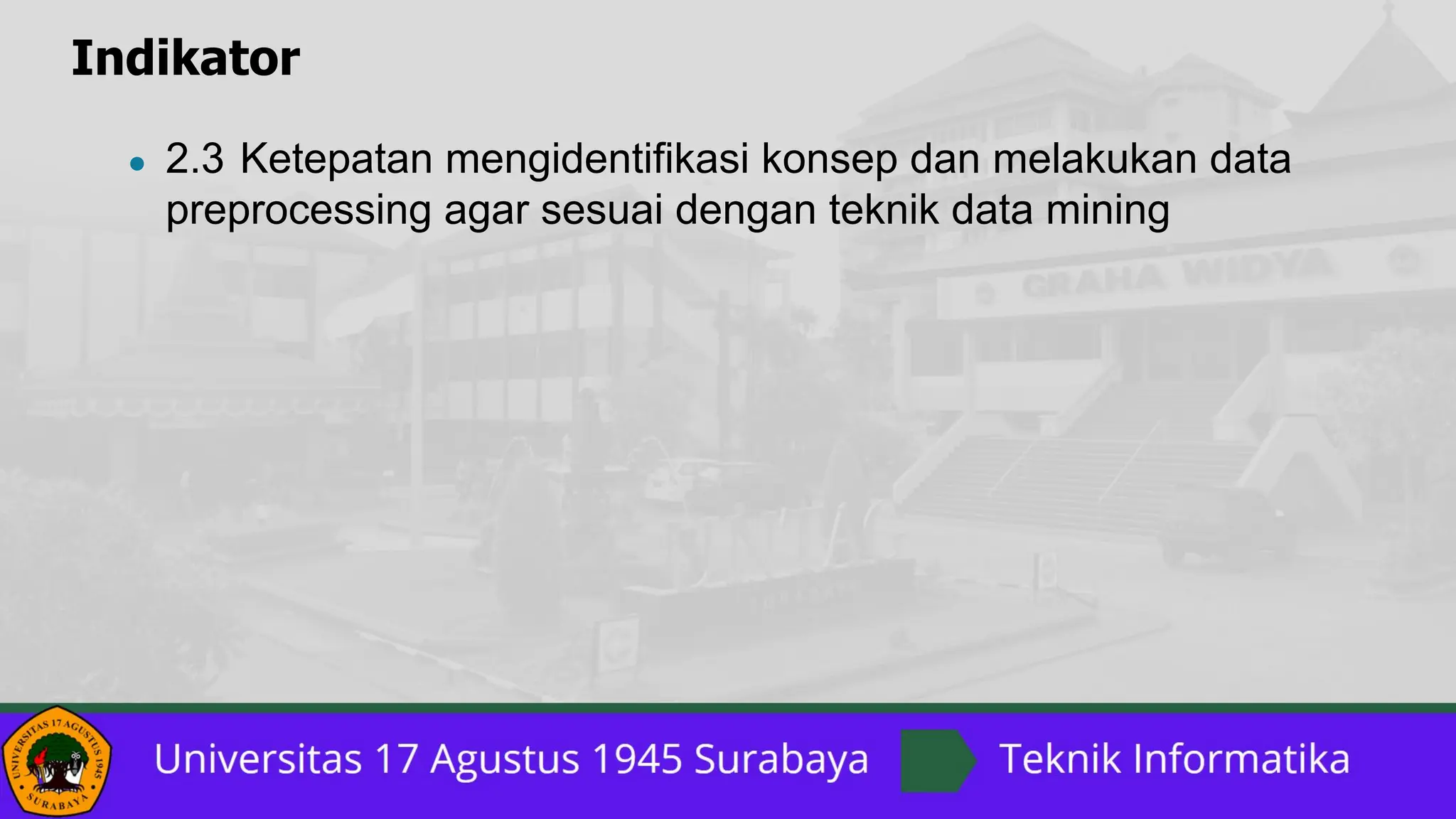 Indikator
● 2.3 Ketepatan mengidentifikasi konsep dan melakukan data
preprocessing agar sesuai dengan teknik data mining
 