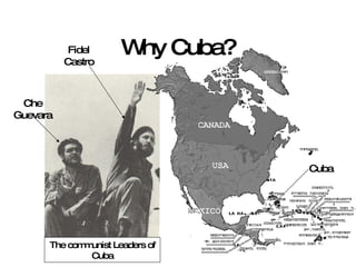 Why Cuba? Cuba Che Guevara Fidel Castro The communist Leaders of Cuba 