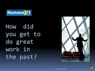 1(c) 2015 HumaNext
How did
you get to
do great
work in
the past?
 
