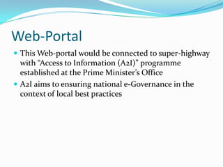 Web-Portal
 This Web-portal would be connected to super-highway

with “Access to Information (A2I)” programme
established at the Prime Minister’s Office
 A2I aims to ensuring national e-Governance in the
context of local best practices

 
