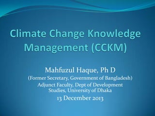 Mahfuzul Haque, Ph D
(Former Secretary, Government of Bangladesh)
Adjunct Faculty, Dept of Development
Studies, University of Dhaka

13 December 2013

 