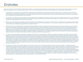 Newmont Mining Corporation I Investor Presentation I Slide 6213 December 2016
Endnotes
Investors are encouraged to read the information contained in this presentation in conjunction with the following notes, the Cautionary Statement on slide 2 and the factors described under the “Risk Factors”
section of the Company’s Form 10-K, filed with the SEC on February 17, 2016, Form 10-Q filed with the SEC on October 26, 2016, and disclosure in the Company’s other recent SEC filings.
1. Historical AISC or All-in sustaining cost is a non-GAAP metric. See slides 55 to 60 for more information and a reconciliation to the nearest GAAP metric. All-in sustaining cost (―AISC‖) as used in the
Company’s Outlook is a non-GAAP metric defined as the sum of cost applicable to sales (including all direct and indirect costs related to current gold production incurred to execute on the current mine
plan), remediation costs (including operating accretion and amortization of asset retirement costs), G&A, exploration expense, advanced projects and R&D, treatment and refining costs, other expense, net
of one-time adjustments and sustaining capital. See also note 6 below.
2. Free cash flow is a non-GAAP metric and is generated from Net cash provided from continuing operations less Additions to property, plant and mine development. See slide 52-53 for more information and
for a reconciliation to the nearest GAAP metric. Newmont’s Free Cash Flow Per Share is calculated using company disclosures and competitors’ Free Cash Flow Per Share is calculated using Cash From
Operations less Capital Expenditures as sourced from Thomson Reuters.
3. EBITDA is a non-GAAP financial measure calculated as Earnings before interest, taxes and depreciation and amortization. The EBITDA figures for competitors used in this presentation were calculated by
Thomson Reuters. For management’s EBITDA calculations and reconciliation to the nearest GAAP metric, please see slide 54 for more information. Adjusted EBITDA is also a non-GAAP metric. Please
refer also to slide 28 for a reconciliation of Adjusted EBITDA to the nearest GAAP metric.
4. Outlook projections used in this presentation are considered forward-looking statements and represent management’s good faith estimates or expectations of future production results as of October 26,
2016. Outlook is based upon certain assumptions, including, but not limited to, metal prices, oil prices, certain exchange rates and other assumptions. For example, 2016 Outlook assumes $1,300/oz Au,
$2.00/lb Cu, $0.75 USD/AUD exchange rate and $50/barrel WTI; AISC and CAS cost estimates do not include inflation, for the remainder of the year. Production, AISC and capital estimates exclude
projects that have not yet been approved (Twin Underground, Ahafo Mill Expansion and Subika Underground). The potential impact on inventory valuation as a result of lower prices, input costs, and
project decisions are not included as part of this Outlook. Unless otherwise indicated, Outlook also does not include Batu Hijau. Assumptions used for purposes of Outlook may prove to be incorrect and
actual results may differ materially from those anticipated. Consequently, Outlook cannot be guaranteed. As such, investors are cautioned not to place undue reliance upon Outlook and forward-looking
statements as there can be no assurance that the plans, assumptions or expectations upon which they are placed will occur.
5. U.S. investors are reminded that reserves were prepared in compliance with Industry Guide 7 published by the SEC. Whereas, the term resource, measured resource, indicated resources and inferred
resources are not SEC recognized terms. Newmont has determined that such resources would be substantively the same as those prepared using the Guidelines established by the Society of Mining,
Metallurgy and Exploration and defined as Mineral Resource. Estimates of resources are subject to further exploration and development, are subject to additional risks, and no assurance can be given that
they will eventually convert to future reserves. Inferred resources, in particular, have a great amount of uncertainty as to their existence and their economic and legal feasibility. Investors are cautioned not
to assume that any part or all of the inferred resource exists, or is economically or legally mineable. Inventory and upside potential have a greater amount of uncertainty. Investors are cautioned that drill
results illustrated in certain graphics in this presentation are not necessarily indicative of future results or future production. Even if significant mineralization is discovered and converted to reserves, during
the time necessary to ultimately move such mineralization to production the economic and legal feasibility of production may change. As such, investors are cautioned against relying upon those estimates.
For more information regarding the Company’s reserves, see the Company’s Annual Report filed with the SEC on February 17, 2016 for the Proven and Probable Reserve tables prepared in compliance
with the SEC’s Industry Guide 7, which is available at www.sec.gov or on the Company’s website. Investors are further reminded that the reserve and resource estimates used in this presentation are
estimates as of December 31, 2015.
6. As discussed in the Company’s second and third quarter Form 10-Q’s, filed on July 20, 2016 (Item 1, Note 22) and October 26, 2016 (Item 1, Note 25), respectively, the Company is conducting a
comprehensive study of the current Yanacocha reclamation plan as part of the requirement to submit an updated closure plan to Peruvian regulators every five years. The estimated closure liability range
on slide 39 of this presentation represents management’s current assessment of the Yanacocha closure plan after completing its review of preliminary changes to the Yanacocha closure plan based on the
study work completed to date and in connection with the Company’s annual process to evaluate and update all asset retirement obligations. The revised closure plan for Yanacocha may change in
connection with the Company’s submission and review of the plan with Peruvian regulators which is expected in the second half of 2017. As a result of the changes to the updated Yanacocha closure plan
and related increases in estimated future closure costs, the Company has determined that it is required to assess Yanacocha’s long-lived assets for impairment. The Company will perform this assessment
in connection with the preparation of the financial statements to be included in its Annual Report on Form 10-K, and it is probable the Company will record a non-cash impairment charge in the range noted
on slide 6 during the fourth quarter of 2016 which will be reported as a write-down of long-lived assets on the income statement. The Yanacocha closure study is ongoing and could result in future
increases or decreases to the asset retirement obligation. The financial impacts are still being finalized and additional details will be provided in the Company’s Annual Report on Form 10-K for the year
ended December 31, 2016. See the Company’s Form 8-K filed on December 13, 2016 for additional information.
 