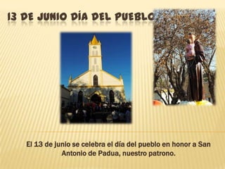 13 DE JUNIO DÍA DEL PUEBLO
El 13 de junio se celebra el día del pueblo en honor a San
Antonio de Padua, nuestro patrono.
 