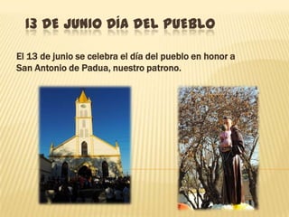13 DE JUNIO DÍA DEL PUEBLO
El 13 de junio se celebra el día del pueblo en honor a
San Antonio de Padua, nuestro patrono.

 