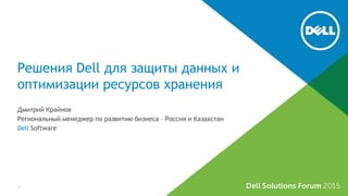 Решения Dell для защиты данных и
оптимизации ресурсов хранения
Дмитрий Крайнов
Региональный менеджер по развитию бизнеса – Россия и Казахстан
Dell Software
1
 