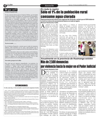 LLaa CCaalllele EntAreytaecnuicmhioento Jueves 13 de noviembre de 2014 
Di que no!!! 
El dinero lo puede todo 
No hay sanción efectiva para la Empresa Molina, que ha batido 
record en accidentes de tránsito con consecuencias lamentables. 
Quien actúa o hace cumplir las normas? Las unidades deben 
implementar la velocidad controlada, y solo dos empresas 
cumplen en la vía Los Libertadores. Cada vez que ocurren estos 
accidentes hablamos del tiempo de descanso que tiene el conduc-tor, 
cuantos hay en cada bus, porque debe haber dos en dicha ruta 
para que alternen, por lo visto nada de eso hay, y sin embargo, hay 
funcionarios, trabajadores que perciben una remuneración para 
controlar que las disposiciones se cumplan. En el país, como 
reguero de pólvora se ha extendido la corrupción a todo nivel, y 
eso hace que no se sancione a la Empresa Molina, como manda la 
ley, tampoco la policía estaría cumpliendo con informar la 
realidad del accidente, como lo ocurrido ayer, donde el mismo 
capitán sacó a empellones a José Atauje, corresponsal de América 
Televisión, cuando se acercaba al vehículo para cumplir con su 
trabajo. En que le afecta dicha acción a la policía que debería no 
incomodarse por ese hecho. O es que tiene alguna directiva de los 
dueños de la empresa para que se evite la difusión del accidente? 
En río revuelto ……. 
En el Gobierno Regional y creemos que en todas las instancias 
públicas están haciendo de las suyas, aprovechando que la 
corrupción goza de la complacencia de las autoridades que deben 
sancionarla. 
Roban en todas partes, ahora no se sabe, quiénes son los ladrones, 
o al menos eso es lo que dicen los titulares de los sectores donde 
hurtan las cosas. No saben quién se llevaron tales equipos, tales 
laptops y tampoco las investigaciones avanzan. Por lo visto 
aplican el refrán en río revuelto ganancia de pescadores. 
Si no sabes, porque no te callas 
Hay gente que por supuesto respondiendo a sus patrones, los 
corruptos, se meten a calumniar a la prensa que reveló sus actos 
irregulares y hablan cada tontería impregnada de mucha 
ignorancia, porque sin siquiera saber cómo son las normas para 
asegurar a una persona ,se ponen a hablar que no estaba 
asegurado o que ya cuando estaba enfermo lo aseguraron. Los 
periodistas que sacamos las informaciones de actos irregulares, 
lo hicimos con la documentación que sustenta tales hechos; éstos 
sinvergüenzas no van a contrastar nada y a pie juntillas repiten lo 
que les mandan sus amos. Otros que les sigue doliendo el haber 
dejado o salido del medio que les dio popularidad, mandan a sus 
mujercitas a despotricar contra valientes periodistas. 
EFEMERIDES 
Un día como hoy, 13 de noviembre ocurrieron los siguientes hechos 
- 1655.- Lima es estremecida por un terrible terremoto, se derrumban templos, 
mansiones y viviendas, ocasionando miles de víctimas mortales. En la cofradía 
de Pachacamilla se derrumban todas las paredes, salvo un débil muro de adobe en 
donde se erguía la imagen de un Cristo quedó intacto. Allí nacería la tradición del 
Señor de los Milagros o Cristo de Pachacamilla. 
- 1860.- Se promulga una nueva constitución, siendo ésta la de más larga dura-ción 
de la historia de Perú. 
- 1865.- El general Juan Antonio Pezet es enjuiciado por el general Diez Canseco 
ante tribunales comunes. 
- 1958.- Descubren restos humanos del año 7,400 ac. en Paracas. 
- 1963.- En templo cusqueño descubren el primer Cristo esculpido en América. 
- 1963.- En Arequipa descubren ciudad incaíca de Tompuyo, de 8 siglos de anti-guedad. 
- 1966.- Luis Bedoya Reyes es reelegido Alcalde de Lima. 
- 1967.- Muere en Buenos Aires (Argentina) Alberto Hidalgo, poeta peruano. 
- 1992 - El Gral. Jaime Salinas Sedó, intenta realizar un golpe "institucionalista" 
en contra del presidente Alberto Fujimori. 
- 2009.- Es detenido el suboficial de la Fuerza Aérea Peruana, Víctor Ariza, acu-sado 
de espiar para Chile y entregar a ese país, secretos del Estado peruano que 
implicaban las adquisiciones militares programadas hasta 2021. 
En toda la región Sólo el 1% de la población rural 
consume agua clorada 
Representante de la Dirección regional de Vivienda, señalo que el GRA debería 
invertir en obras de saneamiento básico en toda la región. 
Manuel Ventura/La Calle 
propósito de un taller agua clorada (...), respecto al rural de la regional, no se ha tomado 
realizado por la Dirección sistema de desagüe y servicios atención a la elaboración de 
regional de Vivienda, higiénicos, solo el 13% tiene acceso proyectos, y los pocos que ya AC 
onstrucción y Saneamiento, a un baño digno, siendo lo más existen estarían mal elaborados, 
dirigido a las autoridades locales común los silos y letrinas", señalo el razón por la cual han sido en su 
electas de la zona rural de la región, funcionario de la Dirección regional mayoría rechazados, por lo que 
y donde se dio a conocer la situación de Vivienda. desde la Dirección regional de 
y perspectivas de saneamiento a Vivienda se está solicitando que se 
nivel regional, el Ing. Félix Hidalgo Por otro lado, Félix Hidalgo convierta en una Unidad Ejecutora, 
Guillen, señaló que sólo el 1% de la mencionó que gracias a la para que de esta manera maneje 
población rural de la región tiene intervención de Saba Plus de la presupuesto y elabore proyectos de 
acceso y consume agua clorada, Cooperación Suiza en el Perú, se acuerdo a la necesidad en su sector. 
precisando además que la situación han instalado sistemas de agua 
del sistema de desagüe es realmente clorada en la zona rural, lo que no es 
critica, porque solo el 13% de la suficiente para cubrir a la población 
población rural cuenta con baños necesitada. Asimismo, indicó que a 
adecuados. través de la alta dirección, se 
implementarán unidades básicas de 
"En base a los indicadores a nivel saneamiento con ducha, inodoro y 
nacional y regional, la zona urbana lavaderos para la zona rural. 
está mejor atendida que la zona rural 
respecto al acceso de agua para el Es preciso señalar, que durante los 
consumo humano, ya que menos del últimos 4 años de las gestiones 
1% de la población rural consume locales salientes a nivel de la zona 
Anualmente en la provincia de Huamanga existen 
Más de 2,500 denuncias 
por violencia hacia la mujer en el Poder Judicial 
urante el lanzamiento determinan si la violencia que en el país no existe entidad 
de la campaña "La contra la mujer va en aumento alguna que maneje cifras 
mujer no es objeto, o no, mucho más cuando la reales y actualizadas de casos Dtrátala con respeto", impulsada mujer ya no se calla y denuncia de maltrato hacia la mujer, "se 
por la Red Institucional de las agresiones vengan de debe priorizar la atención a las 
Prevención y Atención de la donde vengan. Razón por la víctimas, por lo que el centro 
Violencia Familiar y Sexual cual, hay mucho que hacer de atención socioemocional 
(RIPAVF), la representante del d e s d e l a s e n t i d a d e s que se aperturará para los 
Ministerio Público de la competentes para disminuir el agresores, debe ser utilizado 
Fiscalía de Familia, señaló que índice de violencia contra la para la rehabilitación de las 
anualmente han derivado más mujer", señaló la representante víctimas", señaló. 
de 2 mil 500 denuncias por del Ministerio Público. 
maltrato y violencia contra la Cabe mencionar, que uno de 
mujer al Poder Judicial de Al respecto, en la última sesión los principales problemas en la 
Ayacucho, precisando que este del concejo del Municipio de prevención y lucha contra el 
n ú m e r o c o r r e s p o n d e Huamanga, se aprobó la maltrato y violencia hacia la 
solamente a la provincia de creación de una casa de mujer, es la falta de un trabajo 
Huamanga. rehabilitación para los varones c o o r d i n a d o e n t r e l o s 
que maltratan a las mujeres, gobiernos locales y las 
Félix Huamán Sánchez/La Calle 
"La violencia hacia la mujer se ante ello, las representantes del instituciones que conforman 
da en todos los espacios, en los RIPAVF saludaron la creación el RIPAVF, toda vez que 
social, lo político, familiar, del centro de rehabilitación, algunos municipios buscan 
laboral y económico, por lo precisando que se debe crear sus propios centros de 
que la cifra a nivel nacional es priorizar a la víctima y luego a rehabilitación o casas de 
sumamente alta. Respecto a la la para trabajar con el agresor. refugio para las víctimas, lejos 
provincia Huamanga, existen de buscar la cohesión para un 
más de 2 mil 500 denuncias Por último, la representante del trabajo con resultados únicos y 
trasladadas al Poder Judicial; Instituto regional de la Mujer no repetitivos. 
sin embargo, las cifras no Ayacuchana (IRMA), indicó 
 
