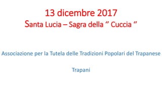13 dicembre 2017
Santa Lucia – Sagra della ‘’ Cuccia ‘’
Associazione per la Tutela delle Tradizioni Popolari del Trapanese
Trapani
 