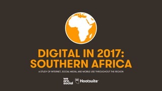1
DIGITAL IN 2017:
A STUDY OF INTERNET, SOCIAL MEDIA, AND MOBILE USE THROUGHOUT THE REGION
SOUTHERN AFRICA
 