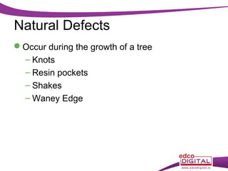 Natural Defects
Occur during the growth of a tree
– Knots
– Resin pockets
– Shakes
– Waney Edge

 