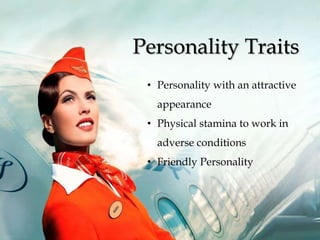Personality Traits
• Personality with an attractive
appearance
• Physical stamina to work in
adverse conditions
• Friendly Personality
 