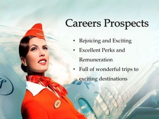 Careers Prospects
• Rejoicing and Exciting
• Excellent Perks and
Remuneration
• Full of wonderful trips to
exciting destinations
 