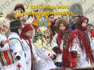 У світі міць мою 
слова примножать 
 