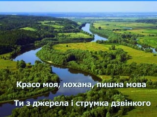 Красо моя, кохана, пишна мова 
Ти з джерела і струмка дзвінкого 
 