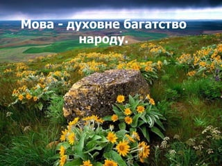 Мова - духовне багатство 
народу. 
 