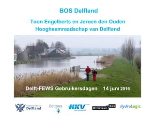 BOS Delfland
Toon Engelberts en Jeroen den Ouden
Hoogheemraadschap van Delfland
Delft-FEWS Gebruikersdagen 14 juni 2016
 