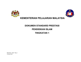  
 
 
 
 
 

KEMENTERIAN PELAJARAN MALAYSIA

 
 
 
 
 
 

DOKUMEN STANDARD PRESTASI
PENDIDIKAN ISLAM
TINGKATAN 1 

 
 
 
 
 
 
 
DSP Pend.  Islam  Ting. 1 
15 Mac 2012 
 

 

 