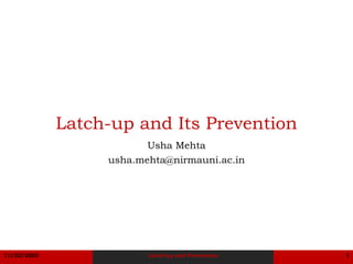 11/22/2023 Latch-up and Prevention 1
Latch-up and Its Prevention
Usha Mehta
usha.mehta@nirmauni.ac.in
 