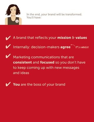In the end, your brand will be transformed.
You’ll have:
A brand that reflects your mission  values
Internally: decision-m...