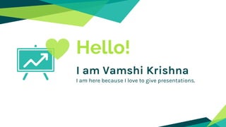 Hello!
I am Vamshi Krishna
I am here because I love to give presentations.
 