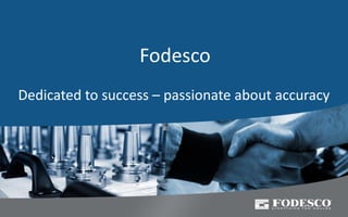 Fodesco
Dedicated to success – passionate about accuracy
 