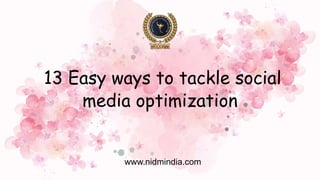 13 Easy ways to tackle social
media optimization
www.nidmindia.com
 