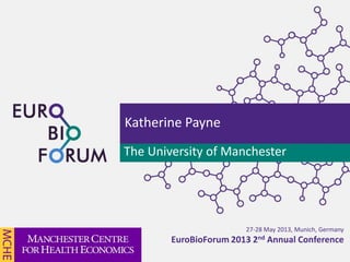 27-28 May 2013, Munich, Germany
EuroBioForum 2013 2nd Annual Conference
Katherine Payne
The University of Manchester
 