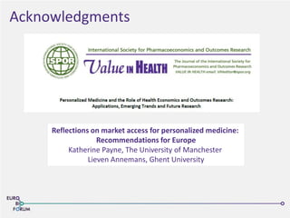 Acknowledgments
Reflections on market access for personalized medicine:
Recommendations for Europe
Katherine Payne, The University of Manchester
Lieven Annemans, Ghent University
 