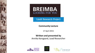Community Lecture
17 April 2015
Written and presented by
Annika Korsgaard, Lead Researcher
 