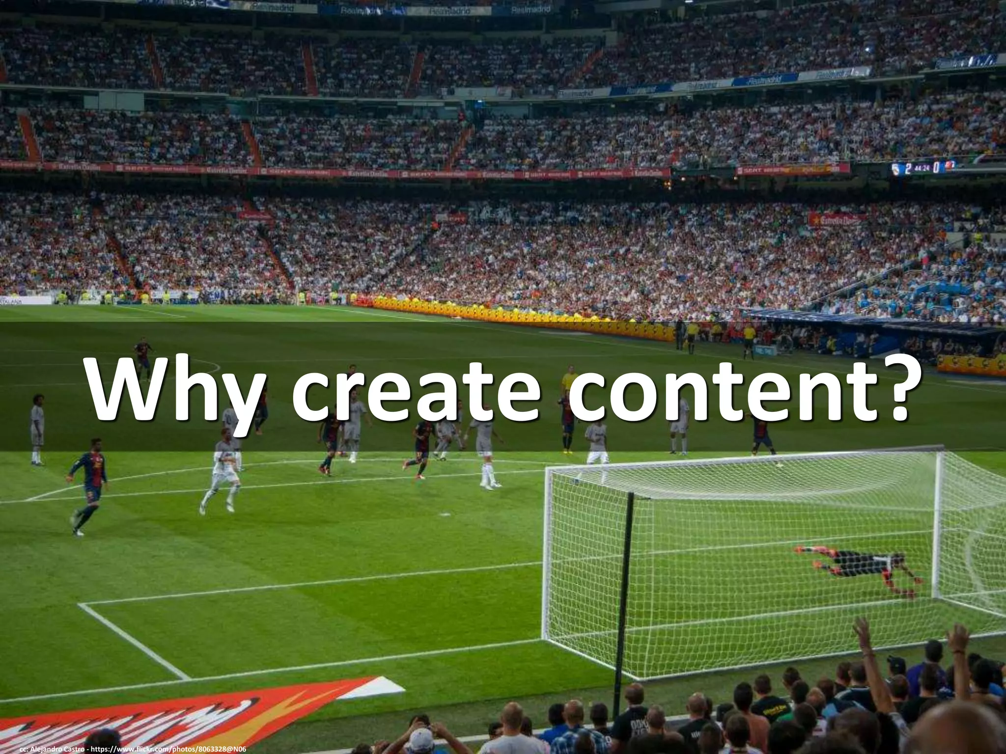 Why create content?
cc: Alejandro Castro - https://www.flickr.com/photos/8063328@N06
 