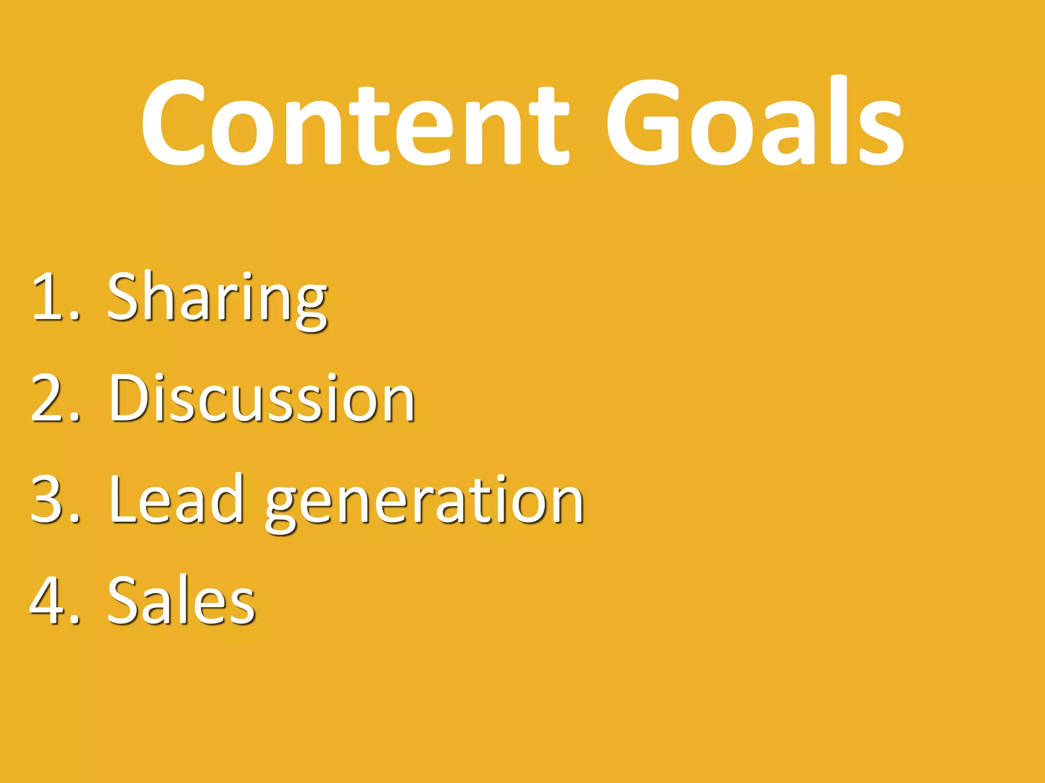 Content Goals
1. Sharing
2. Discussion
3. Lead generation
4. Sales
 