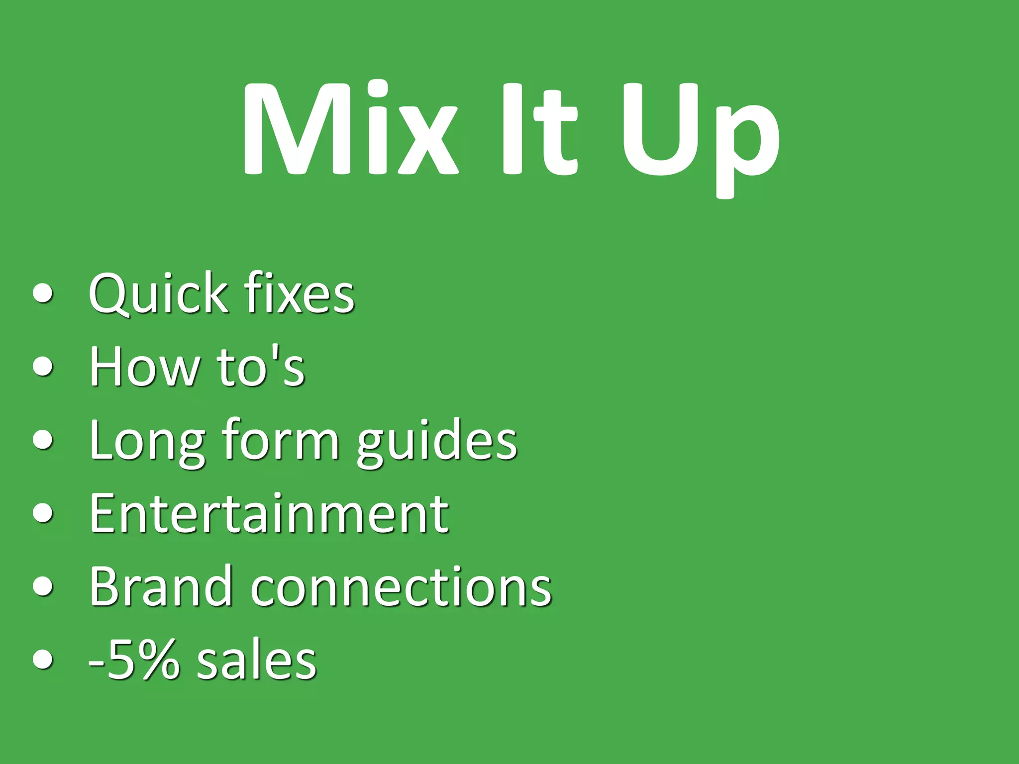 Mix It Up
• Quick fixes
• How to's
• Long form guides
• Entertainment
• Brand connections
• -5% sales
 