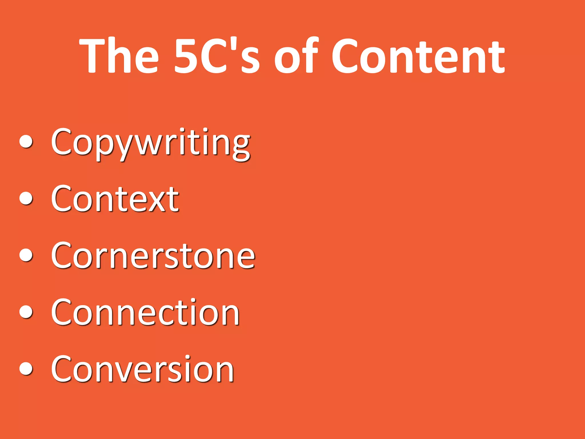 The 5C's of Content
• Copywriting
• Context
• Cornerstone
• Connection
• Conversion
 