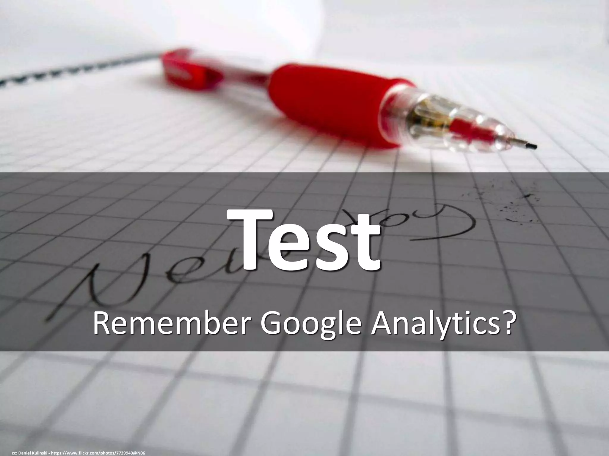 Test
Remember Google Analytics?
cc: Daniel Kulinski - https://www.flickr.com/photos/7729940@N06
 