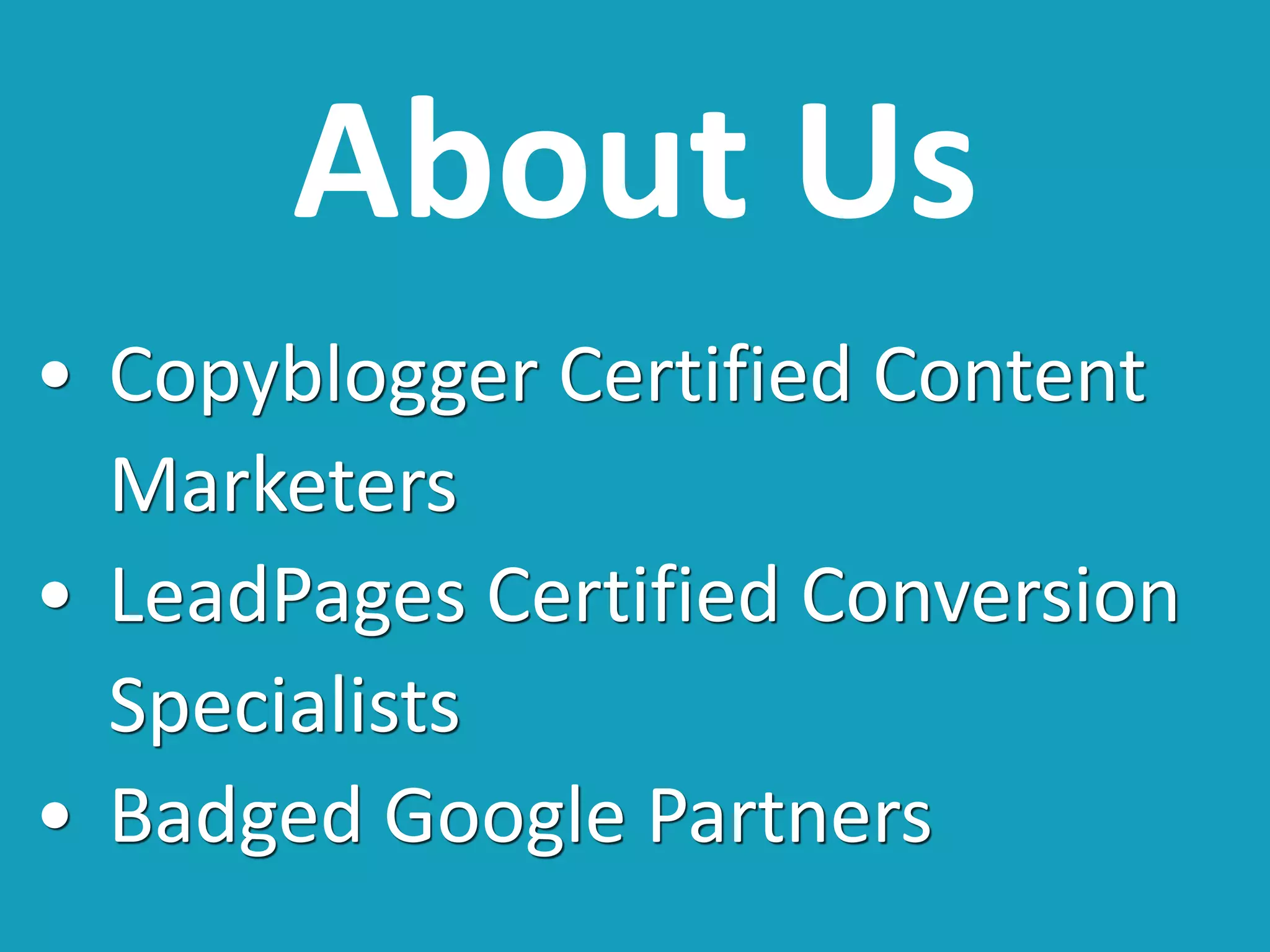 About Us
• Copyblogger Certified Content
Marketers
• LeadPages Certified Conversion
Specialists
• Badged Google Partners
 