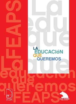 La
  edu
FEAP
   que LA




Laque
       EDUCACIóN
       QUE
        QUEREMOS


educación
 que
queremos
  FEAPS
 