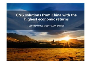 CNG solutions from China with the
highest economic returns
LET THE WORLD ENJOY CLEAN ENERGY
 