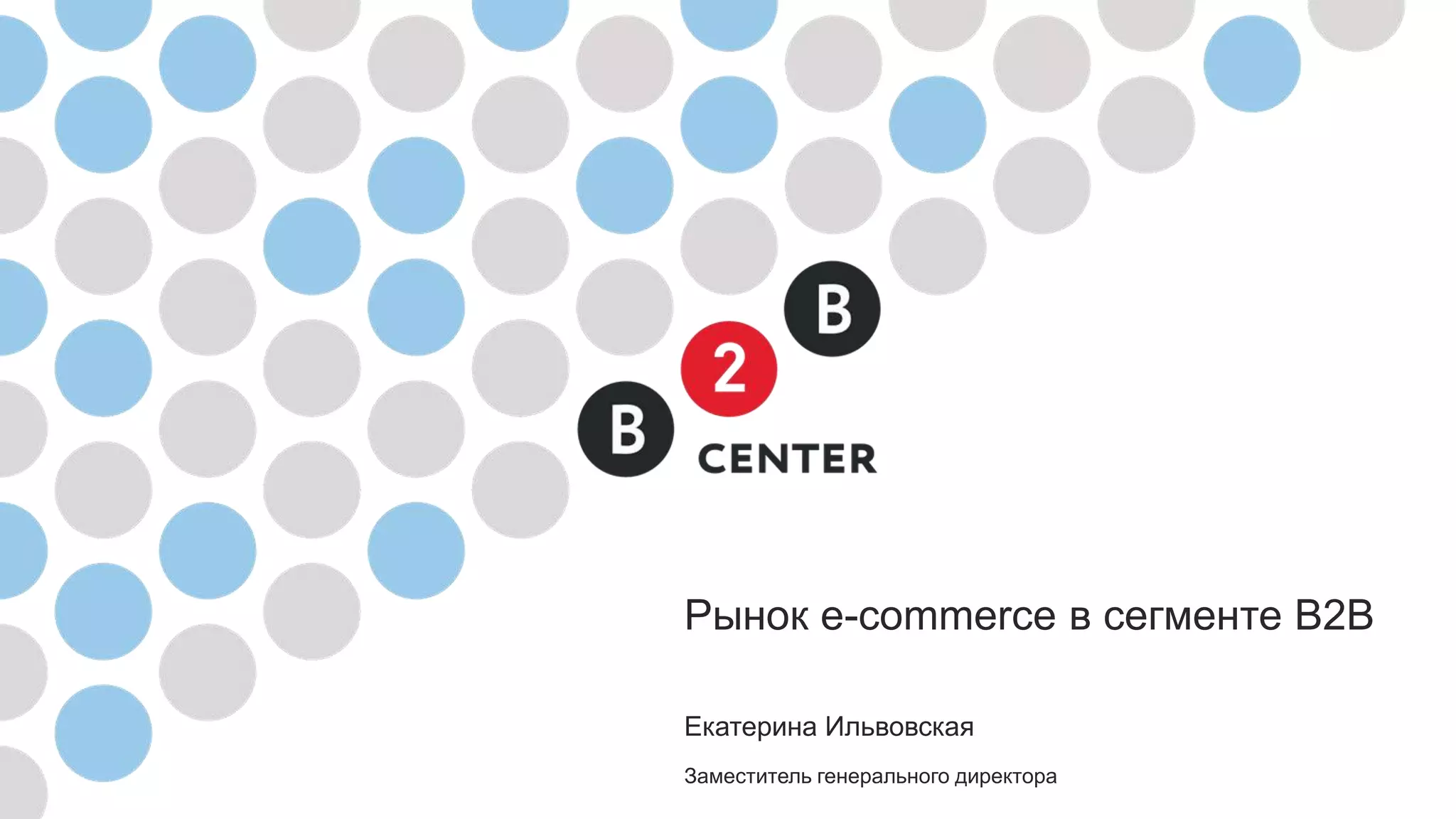 Рынок e-commerce в сегменте В2В
Екатерина Ильвовская
Заместитель генерального директора
 