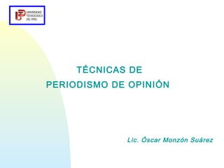 TÉCNICAS DE
PERIODISMO DE OPINIÓN




             Lic. Óscar Monzón Suárez
 